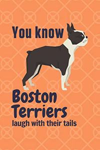 You know Boston Terriers laugh with their tails