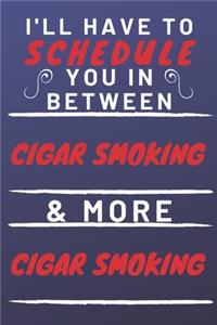 I'll Have To Schedule You In Between Cigar Smoking & More Cigar Smoking