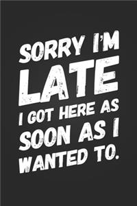 Sorry I'm Late, I Got Here As Quick As I Wanted To