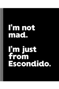 I'm not mad. I'm just from Escondido.