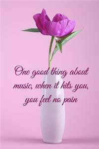 One good thing about music, when it hits you, you feel no pain