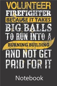 Volunteer Fire Fighter Because It Takes Big Balls To Run Into a Burning Building and Not Get Paid For It