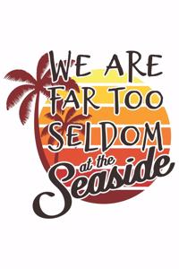 We Are Far Too Seldom At The Seaside