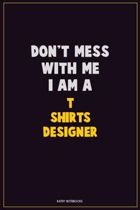 Don't Mess With Me, I Am A T shirts designer