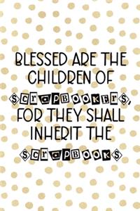 Blessed Are The Children Of Scrapbookers, For They Shall Inherit The Scrapbooks