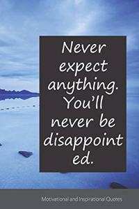 Never expect anything. You'll never be disappointed.