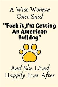 A Wise Woman Once Said "Fuck it, I'm Getting An American Bulldog" And She Lived Happily Ever After