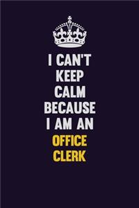 I can't Keep Calm Because I Am An Office Clerk
