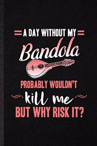 A Day Without My Bandola Probably Wouldn't Kill Me but Why Risk It