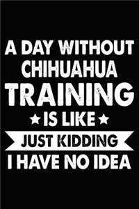 A Day Without Chihuahua Training Is Like Just Kidding I Have No Idea