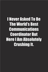 I Never Asked To Be The World's Best Communications Coordinator But Here I Am Absolutely Crushing It.