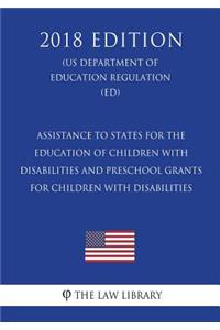 Assistance to States for the Education of Children with Disabilities and Preschool Grants for Children with Disabilities (Us Department of Education Regulation) (Ed) (2018 Edition)