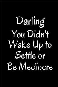 Darling You Didn't Wake Up to Settle or Be Mediocre