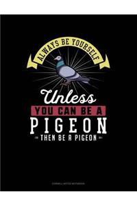 Always Be Yourself Unless You Can Be a Pigeon Then Be a Pigeon