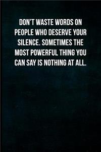 Don't Waste Words on People Who Deserve Your Silence. Sometimes the Most Powerful Thing You Can Say Is Nothing at All.
