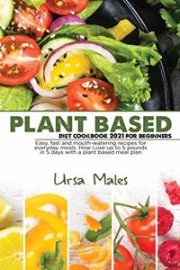 Plant Based Diet Cookbook 2021 For Beginners