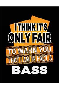 I Think It's Only Fair To Warn You That I Am In Fact A Bass