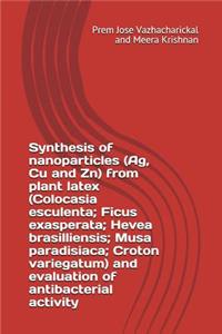 Synthesis of Nanoparticles (Ag, Cu and Zn) from Plant Latex (Colocasia Esculenta; Ficus Exasperata; Hevea Brasilliensis; Musa Paradisiaca; Croton Variegatum) and Evaluation of Antibacterial Activity