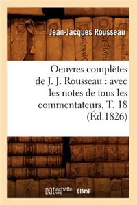 Oeuvres Complètes de J. J. Rousseau: Avec Les Notes de Tous Les Commentateurs. T. 18 (Éd.1826)