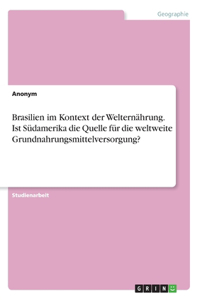 Brasilien im Kontext der Welternährung. Ist Südamerika die Quelle für die weltweite Grundnahrungsmittelversorgung?