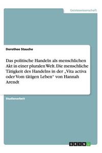 Das politische Handeln als menschlichen Akt in einer pluralen Welt. Die menschliche Tätigkeit des Handelns in der 