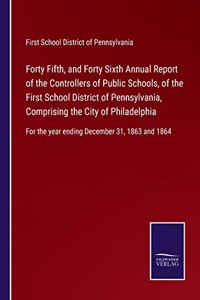 Forty Fifth, and Forty Sixth Annual Report of the Controllers of Public Schools, of the First School District of Pennsylvania, Comprising the City of Philadelphia