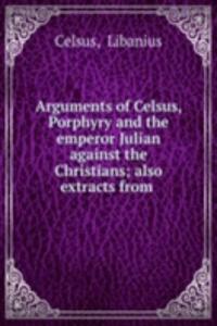 Arguments of Celsus, Porphyry and the emperor Julian against the Christians; also extracts from .