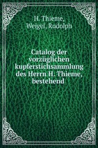 Catalog Der Vorzuglichen Kupferstichsammlung Des Herrn H. Thieme, Bestehend in Neueren Grabstichelblatter Meist Vor Der Schrift Galleriewerken, . Leipzig Versteigert Werden (German Edition)
