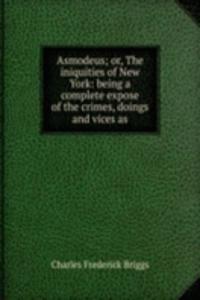 Asmodeus; or, The iniquities of New York: being a complete expose of the crimes, doings and vices as