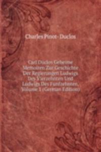 Carl Duclos Geheime Memoiren Zur Geschichte Der Regierungen Ludwigs Des Vierzehnten Und Ludwigs Des Funfzehnten, Volume 1 (German Edition)