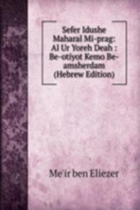 Sefer Idushe Maharal Mi-prag: Al Ur Yoreh Deah : Be-otiyot Kemo Be-amsherdam (Hebrew Edition)