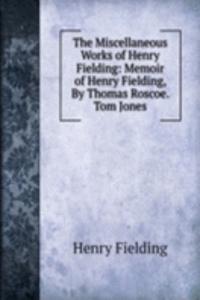 Miscellaneous Works of Henry Fielding: Memoir of Henry Fielding, By Thomas Roscoe.  Tom Jones
