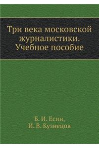 Tri Veka Moskovskoj Zhurnalistiki. Uchebnoe Posobie