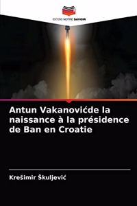 Antun Vakanovicde la naissance à la présidence de Ban en Croatie
