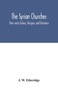 Syrian churches: their early history, liturgies, and literature: with a literal translation of the four gospels from the Peschito, or canon of holy scripture in use 