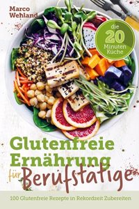 Glutenfreie Ernahrung fur Berufstatige - Die 20 Minuten Kuche: 100 glutenfreie Rezepte in Rekordzeit zubereiten