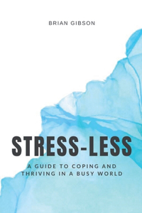 Stress-Less A Guide to Coping and Thriving in a Busy World