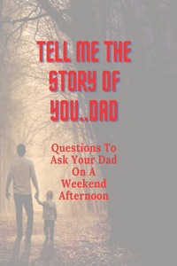 Tell Me The Story Of You...Dad