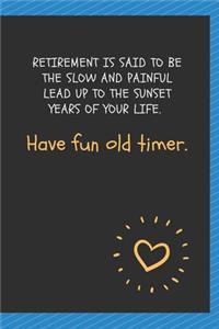 Retirement is said to be the slow and painful lead up to the sunset years of your life. Have fun old timer.