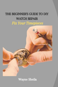 Beginner's Guide to DIY Watch Repair