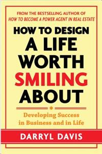 How to Design a Life Worth Smiling About: Developing Success in Business and in Life