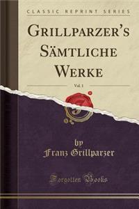 Grillparzer's SÃ¤mtliche Werke, Vol. 1 (Classic Reprint)