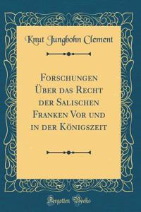 Forschungen Über Das Recht Der Salischen Franken VOR Und in Der Königszeit (Classic Reprint)