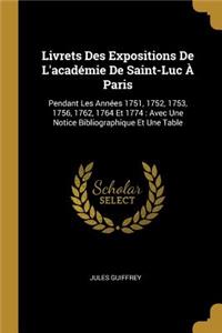 Livrets Des Expositions De L'académie De Saint-Luc À Paris: Pendant Les Années 1751, 1752, 1753, 1756, 1762, 1764 Et 1774: Avec Une Notice Bibliographique Et Une Table