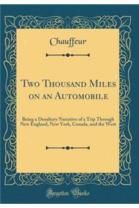 Two Thousand Miles on an Automobile: Being a Desultory Narrative of a Trip Through New England, New York, Canada, and the West (Classic Reprint)