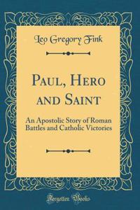 Paul, Hero and Saint: An Apostolic Story of Roman Battles and Catholic Victories (Classic Reprint)