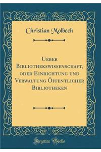 Ueber Bibliothekswissenschaft, Oder Einrichtung Und Verwaltung ï¿½ffentlicher Bibliotheken (Classic Reprint)