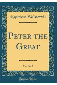 Peter the Great, Vol. 1 of 2 (Classic Reprint)