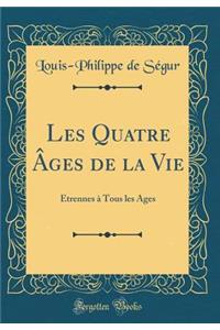 Les Quatre ï¿½ges de la Vie: ï¿½trennes ï¿½ Tous Les ï¿½ges (Classic Reprint)