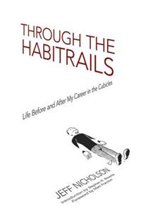 Through the Habitrails: Life Before and After My Career in the Cubicles: Life Before and After My Career in the Cubicles